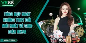 Tổng hợp ngay những thay đổi mới nhất về giao diện VK88 những thay đổi mới nhất về giao diện VK88