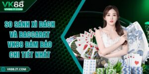 So sánh xì dách và baccarat VK88 đảm bảo chi tiết nhất  So sánh xì dách và baccarat VK88