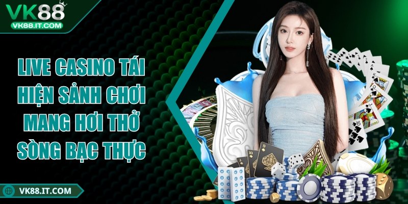 vk88 - Trang Chủ Live Casino tái hiện sảnh chơi mang hơi thở sòng bạc thực